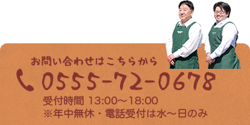 お問い合わせはこちらから 0555-72-0678 受付時間　13:00～18:00 ※年中無休・電話受付は水～日のみ